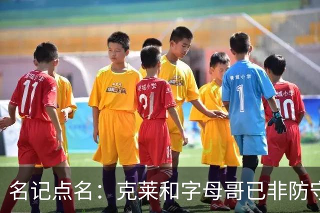 名记点名：克莱和字母哥已非防守大闸，前者像根木桩