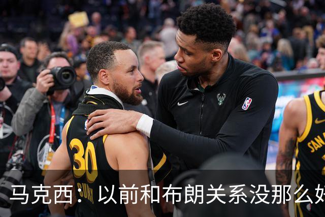 马克西：以前和布朗关系没那么好 现在成为队友了我们磨合很顺利